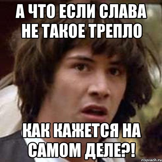 Что такое слава. Мемы про трепло. Слава. Трепло это какой человек. Кто такой Слава.