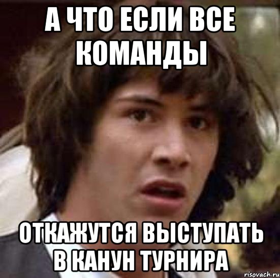 а что если все команды откажутся выступать в канун турнира, Мем А что если (Киану Ривз)