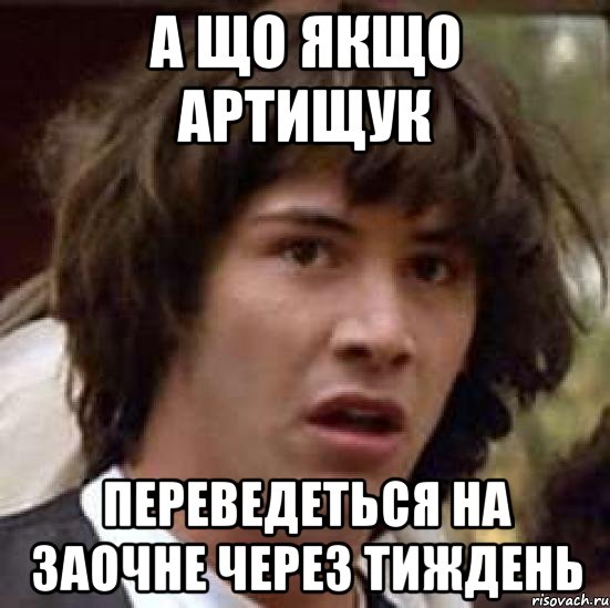 а що якщо артищук переведеться на заочне через тиждень, Мем А что если (Киану Ривз)