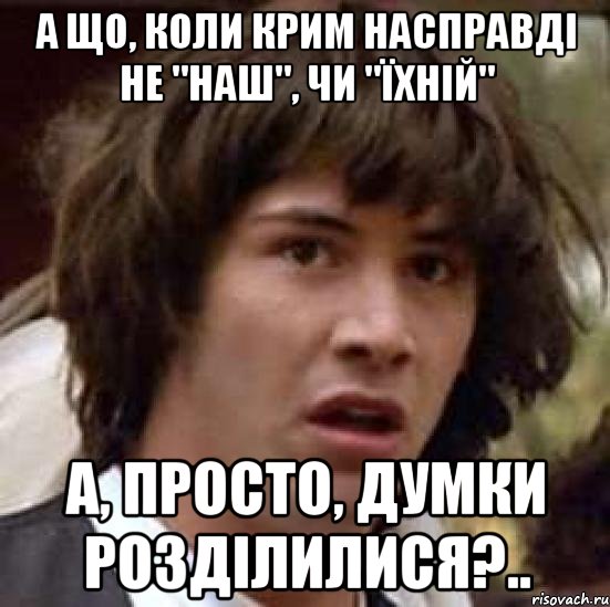 А що, коли Крим насправді не "наш", чи "їхній" а, просто, думки розділилися?.., Мем А что если (Киану Ривз)