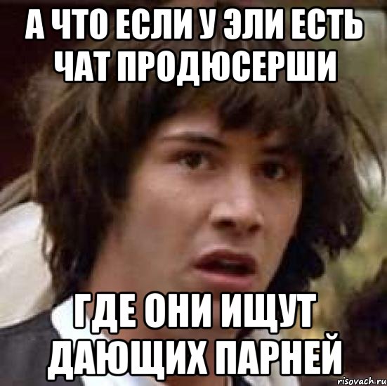 А что если у Эли есть чат Продюсерши Где они ищут дающих парней, Мем А что если (Киану Ривз)