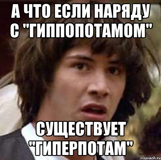 А что если наряду с "гиппопотамом" существует "гиперпотам", Мем А что если (Киану Ривз)