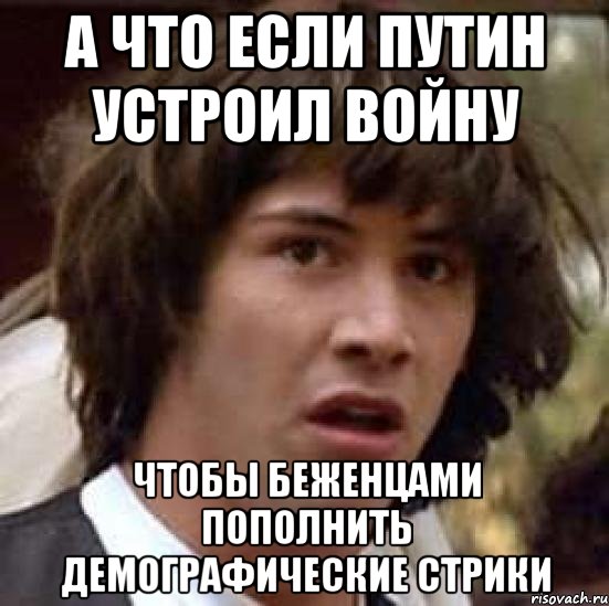 а что если путин устроил войну чтобы беженцами пополнить демографические стрики, Мем А что если (Киану Ривз)