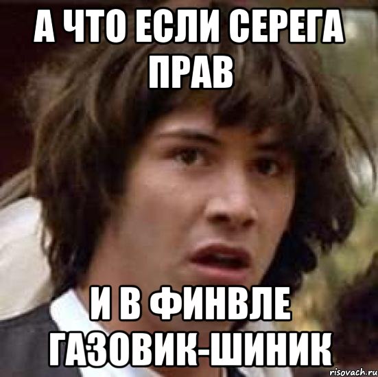 А что если Серега прав и в финвле Газовик-Шиник, Мем А что если (Киану Ривз)