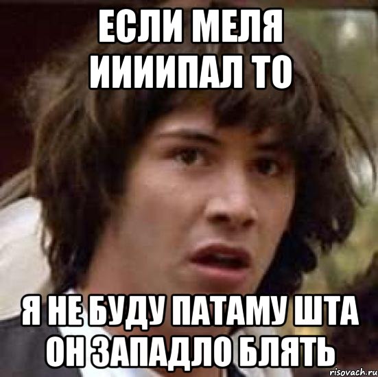 Если меля иииипал то Я НЕ БУДУ патаму шта он западло блять, Мем А что если (Киану Ривз)