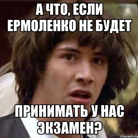 А что, если Ермоленко не будет принимать у нас экзамен?, Мем А что если (Киану Ривз)