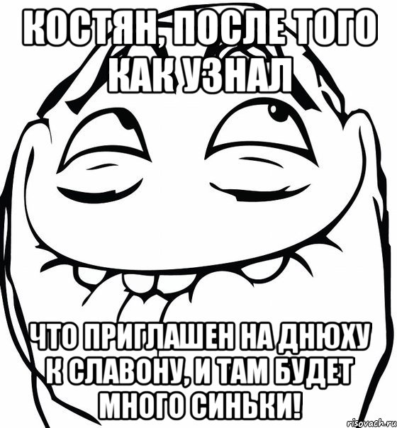 Костян, после того как узнал что приглашен на Днюху к славону, и там будет много синьки!, Мем  аааа