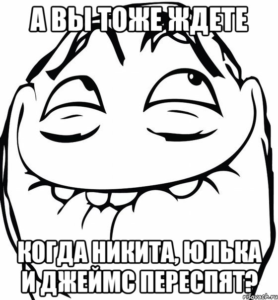 А вы тоже ждете когда Никита, Юлька и Джеймс переспят?, Мем  аааа