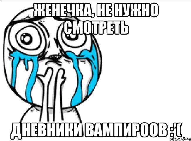 Женечка, не нужно смотреть Дневники вампироов :'(, Мем Это самый