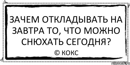 зачем откладывать на завтра то, что можно снюхать сегодня? © кокс, Комикс Асоциальная антиреклама