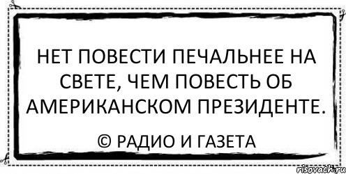 нет повести печальнее на свете, чем повесть об американском президенте. © радио и газета, Комикс Асоциальная антиреклама