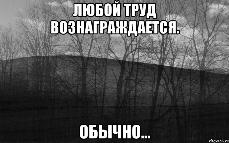 Любой труд вознаграждается. Обычно..., Мем безысходность тлен боль