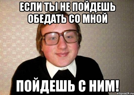 если ты не пойдешь обедать со мной пойдешь с ним!, Мем Ботан