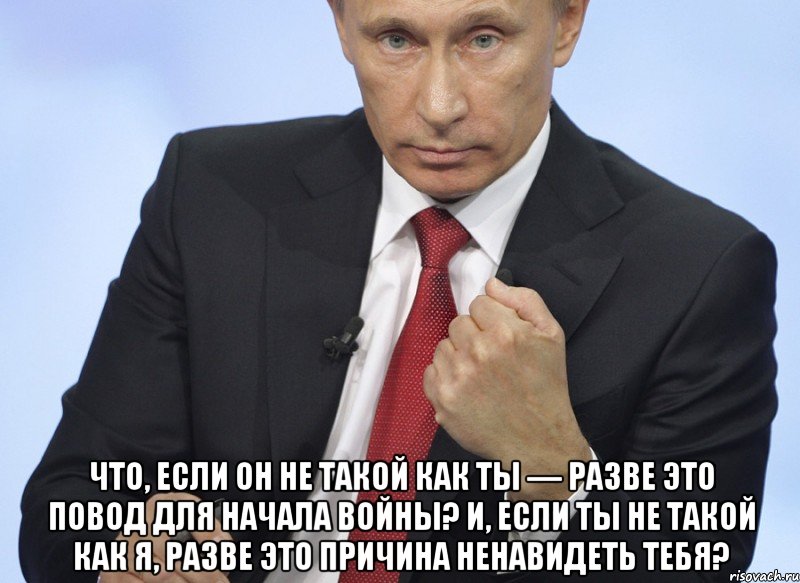  Что, если он не такой как ты — разве это повод для начала войны? И, если ты не такой как я, разве это причина ненавидеть тебя?, Мем Путин показывает кулак