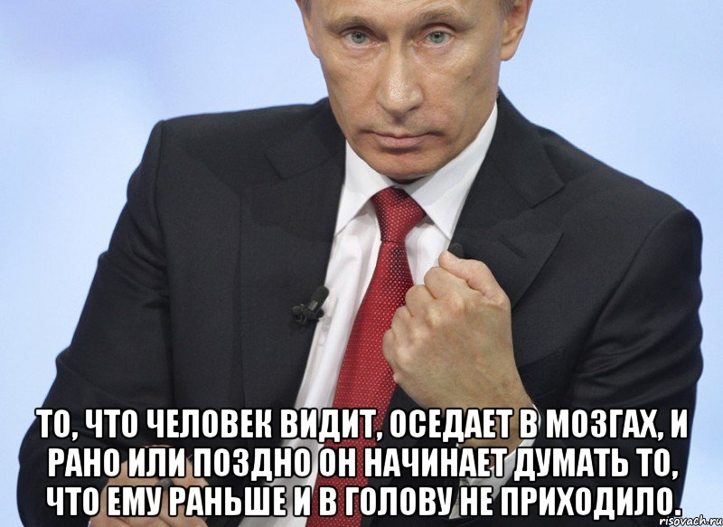  то, что Человек видит, оседает в мозгах, и рано или поздно OH начинает думать то, что ему раньше и в голову не приходило., Мем Путин показывает кулак