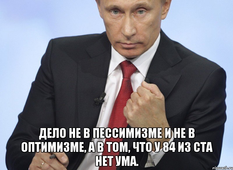  Дело не в пессимизме и не в оптимизме, а в том, что у 84 из ста нет ума., Мем Путин показывает кулак