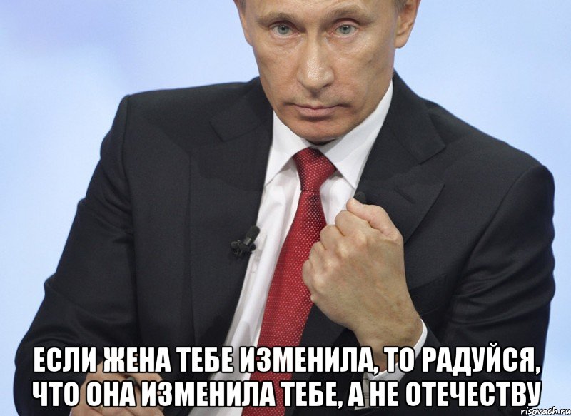  Если жена тебе изменила, то радуйся, что она изменила тебе, а не отечеству, Мем Путин показывает кулак