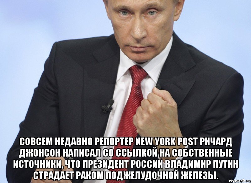  Совсем недавно репортер New York Post Ричард Джонсон написал со ссылкой на собственные источники, что президент России Владимир Путин страдает раком поджелудочной железы., Мем Путин показывает кулак