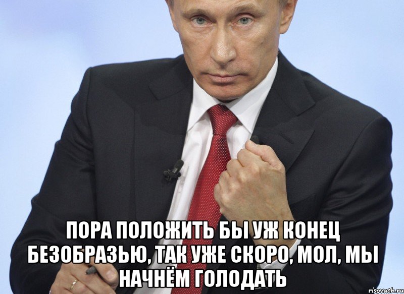  пора положить бы уж конец безобразью, так уже скоро, мол, мы начнём голодать, Мем Путин показывает кулак