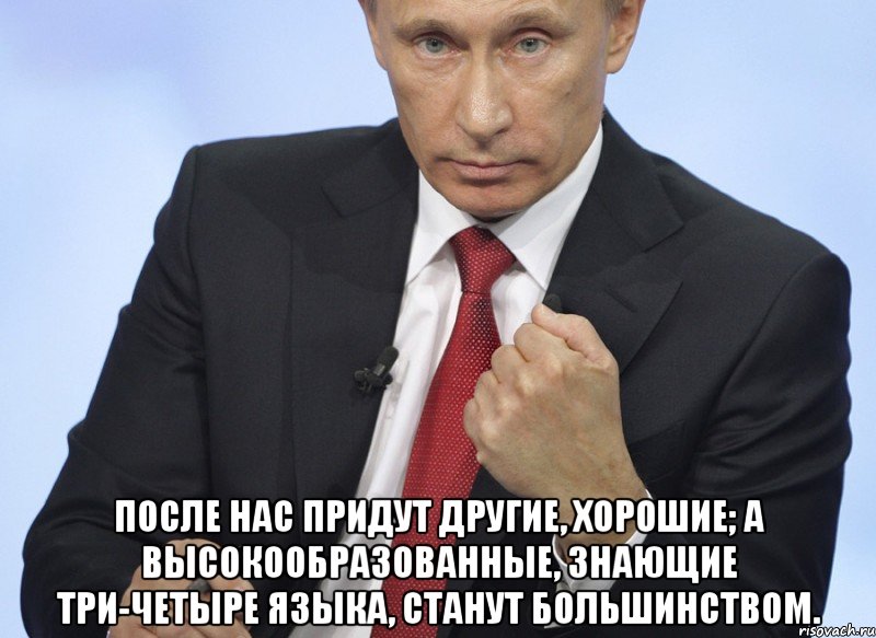  после нас придут другие, хорошие; а высокообразованные, знающие три-четыре языка, станут большинством., Мем Путин показывает кулак
