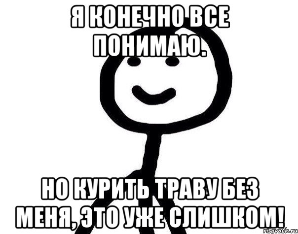 Обними меня мне страшно. Я конечно всё понимаю. Я конечно все понимаю но это я не понимаю. Курит траву Мем. Я конечно все понимаю, но вот этого я не понимаю.