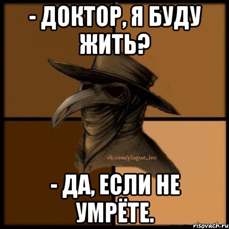 - Доктор, я буду жить? - Да, если не умрёте., Мем  Чума