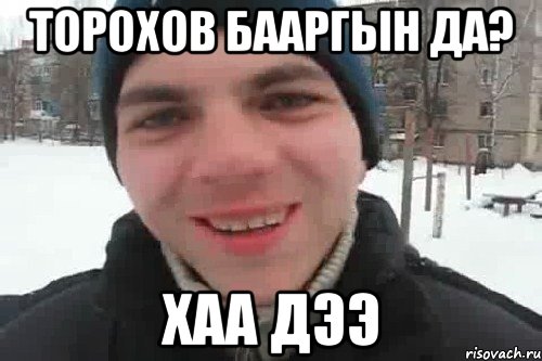 Торохов бааргын да? Хаа дээ