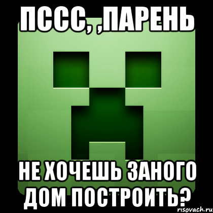 Пссс, ,парень Не хочешь заного дом построить?, Мем Creeper