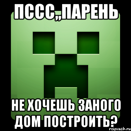 пссс,,парень не хочешь заного дом построить?, Мем Creeper