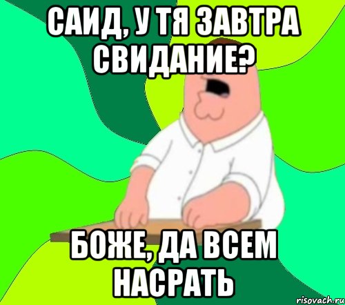 Саид, у тя завтра свидание? Боже, да всем насрать, Мем  Да всем насрать (Гриффин)