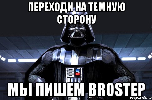 Переходи на темную сторону Мы пишем brostep