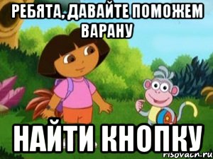 Давайте поможем даше мем Ребята, давайте поможем Варану Найти кнопку, Мем Даша следопыт - Рисовач .Ру