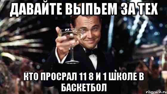 Давайте выпьем за тех кто просрал 11 8 и 1 школе в баскетбол, Мем Великий Гэтсби (бокал за тех)