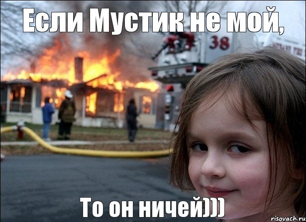 Если Мустик не мой, То он ничей))), Мем Поджигательница