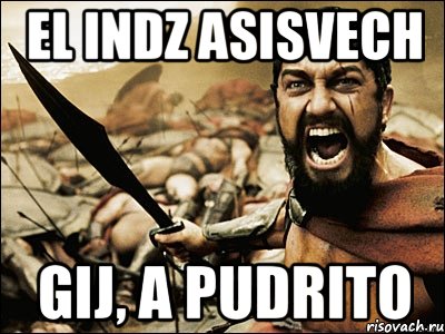 el indz asisvech gij, a pudrito, Мем Это Спарта