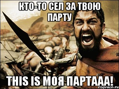 кто-то сел за твою парту this is моя партааа!, Мем Это Спарта