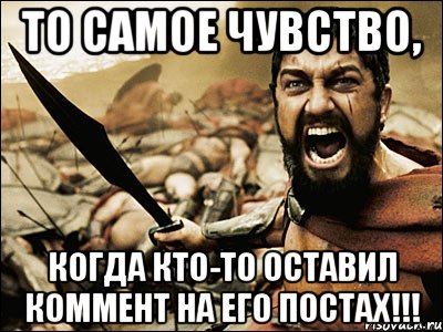 То самое чувство, когда кто-то оставил коммент на его постах!!!, Мем Это Спарта