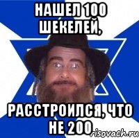 Нашел 100 шекелей, Расстроился, что не 200, Мем Еврей советчик