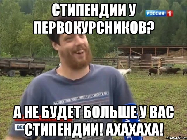 Стипендии у первокурсников? А не будет больше у вас стипендии! АХАХАХА!, Мем фермер