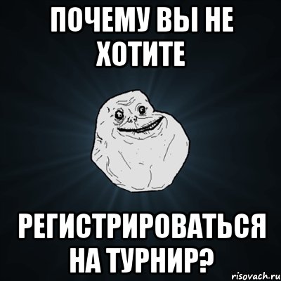 почему вы не хотите регистрироваться на турнир?, Мем Forever Alone