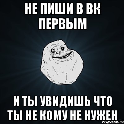 Не пиши в ВК первым и ты увидишь что ты не кому не нужен, Мем Forever Alone