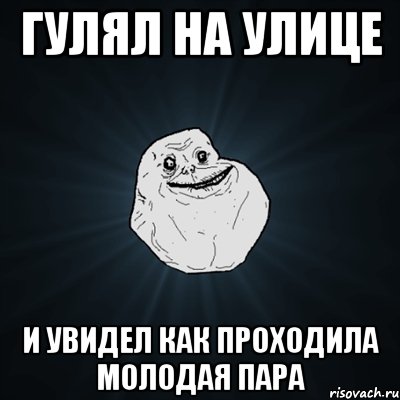 Гулял на улице И увидел как проходила молодая пара, Мем Forever Alone