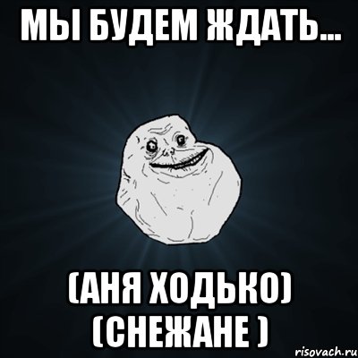 Мы будем ждать... (аня ходько) (снежане ), Мем Forever Alone