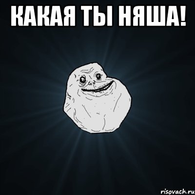 Какая ты няша! , Мем Forever Alone