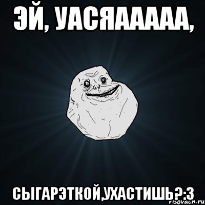 Эй, уасяааааа, Сыгарэткой,ухастишь?:3, Мем Forever Alone