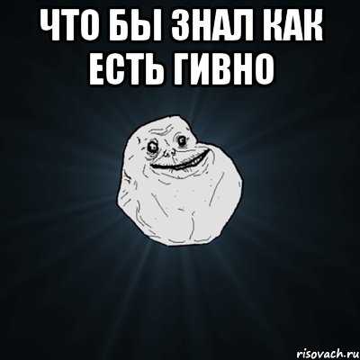 Что бы знал как есть гивно , Мем Forever Alone