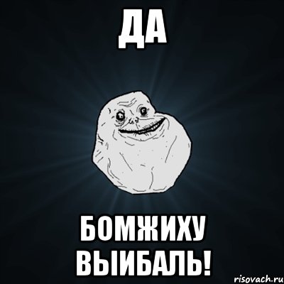 ДА БОМЖИХУ ВЫИБАЛЬ!, Мем Forever Alone