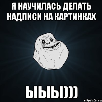 Я научилась делать надписи на картинках Ыыы))), Мем Forever Alone