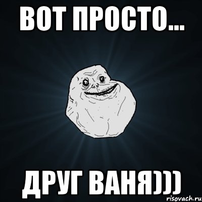 вот просто... друг Ваня))), Мем Forever Alone