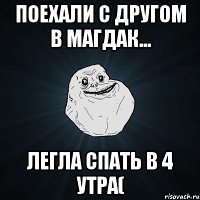 поехали с другом в магдак... легла спать в 4 утра(, Мем Forever Alone